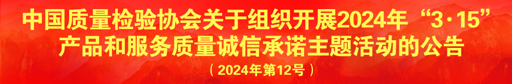 中國質(zhì)量檢驗(yàn)協(xié)會(huì)關(guān)于組織開展2024年“3.15”產(chǎn)品和服務(wù)質(zhì)量誠信承諾主題活動(dòng)的公告(2024年第12號)